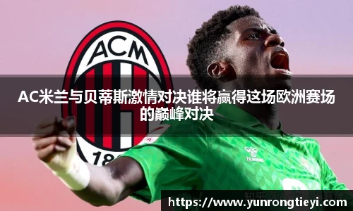 AC米兰与贝蒂斯激情对决谁将赢得这场欧洲赛场的巅峰对决